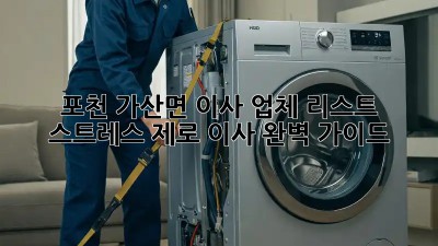 포천 가산면 이사 업체 리스트: 스트레스 제로 이사 완벽 가이드