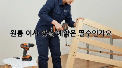 원룸 이사, 용달 예약은 필수인가요?
