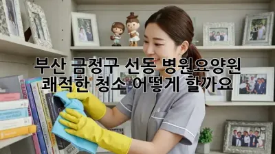 부산 금정구 선동 병원/요양원 쾌적한 청소, 어떻게 할까요?