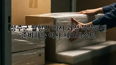 성주군 월항면 이사 과정: 똑똑하게 준비하는 이사 체크리스트